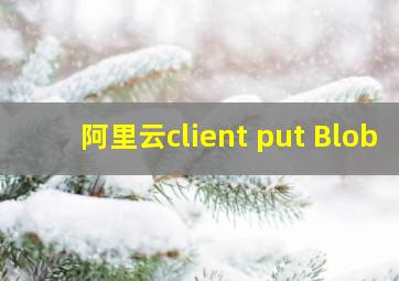 阿里云client put Blob